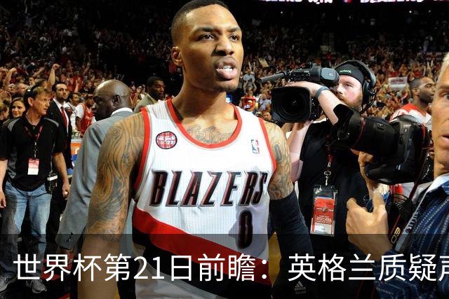 世界杯第21日前瞻：英格兰质疑声中前行 美国力求打破恐欧魔咒