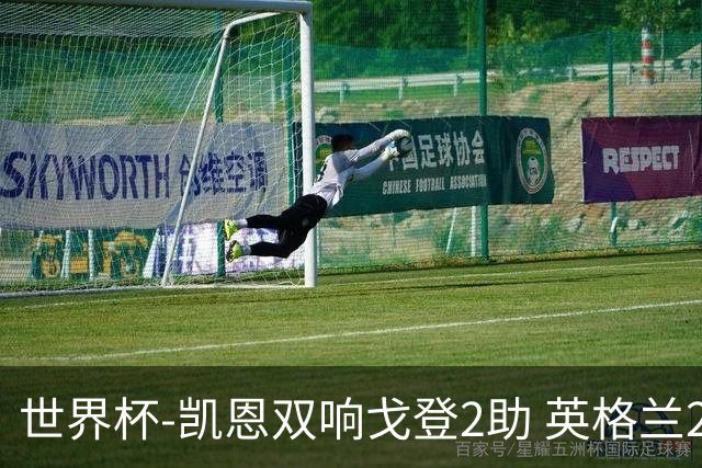 世界杯-凯恩双响戈登2助 英格兰2-1逆转绝杀民主刚果