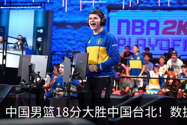 中国男篮18分大胜中国台北！数据 一清二楚，并非胡金秋，最大功勋竟是他