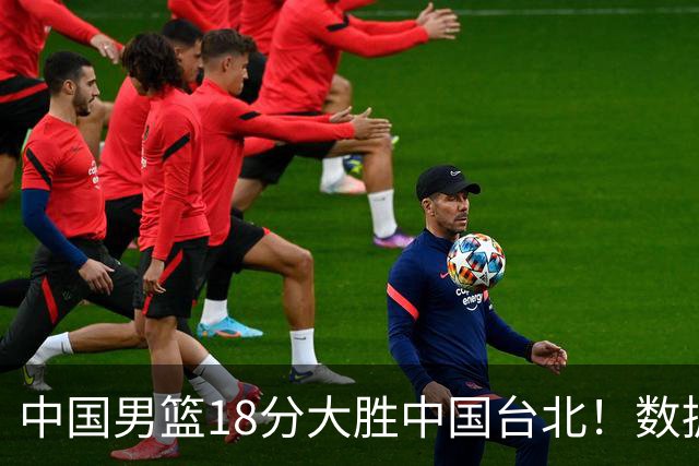 中国男篮18分大胜中国台北！数据 一清二楚，并非胡金秋，最大功勋竟是他