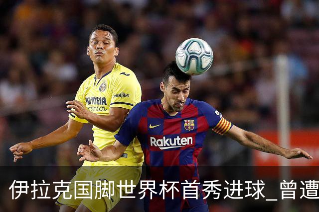 伊拉克国脚世界杯首秀进球 曾遭美国刁难被盘查7小时