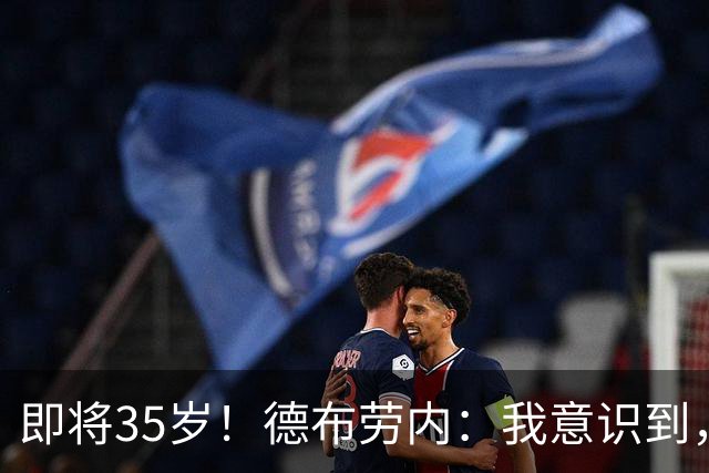 即将35岁！德布劳内：我意识到，我不可能再是9年前的那个自己了