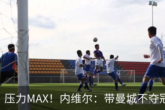 压力MAX！内维尔：带曼城不夺冠就无法接受，兵强马壮马帅得用好