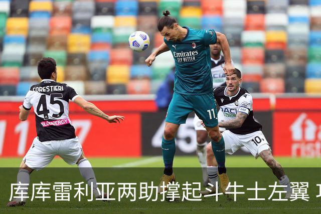 库库雷利亚两助撑起斗牛士左翼 攻防俱佳皇马淘到珍宝
