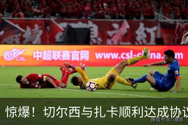 惊爆！切尔西与扎卡顺利达成协议，曼城以2160万镑签下德图尔贝！