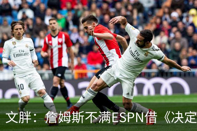 文胖：詹姆斯不满ESPN借《决定1》赚尽流量 自己却独扛所有骂名