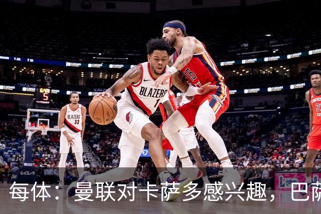 每体：曼联对卡萨多感兴趣，巴萨希望获得约2000万欧元转会费